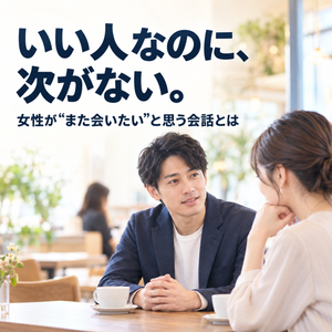 「いい人です」で終わる男性――女性が会いたくなる会話には理由がある